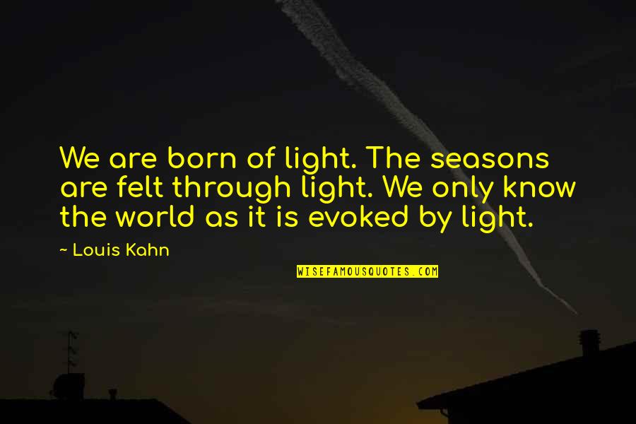 Louis Kahn Quotes By Louis Kahn: We are born of light. The seasons are