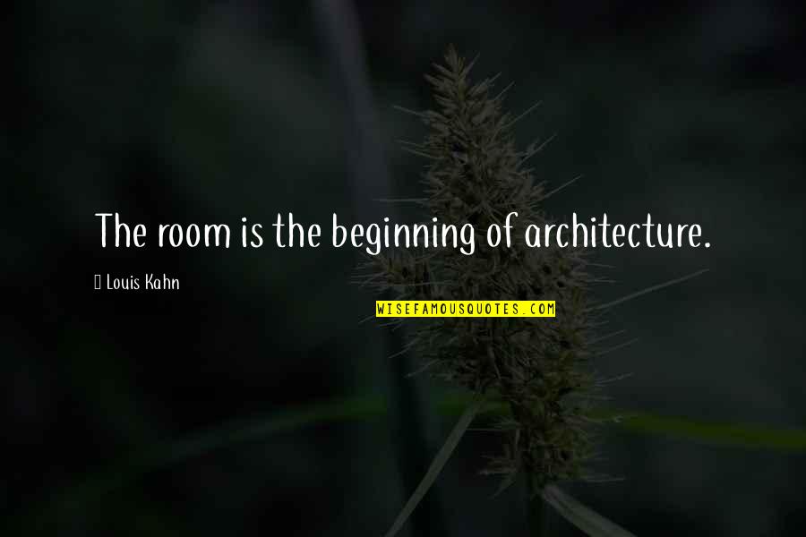 Louis Kahn Quotes By Louis Kahn: The room is the beginning of architecture.