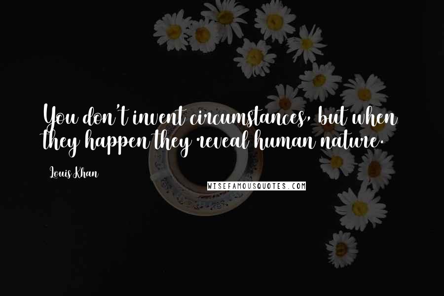 Louis Khan quotes: You don't invent circumstances, but when they happen they reveal human nature.