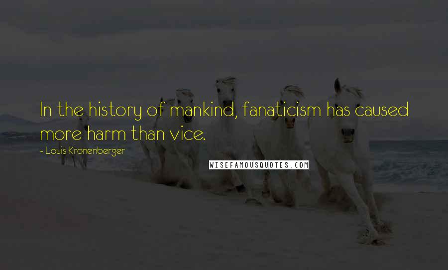 Louis Kronenberger quotes: In the history of mankind, fanaticism has caused more harm than vice.