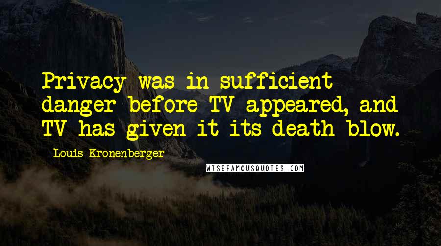 Louis Kronenberger quotes: Privacy was in sufficient danger before TV appeared, and TV has given it its death blow. Louis Kronenberger quotes: Privacy was in sufficient danger before TV appeared, and TV has given it its death blow.