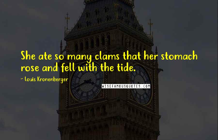 Louis Kronenberger quotes: She ate so many clams that her stomach rose and fell with the tide.