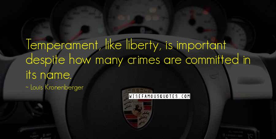 Louis Kronenberger quotes: Temperament, like liberty, is important despite how many crimes are committed in its name.