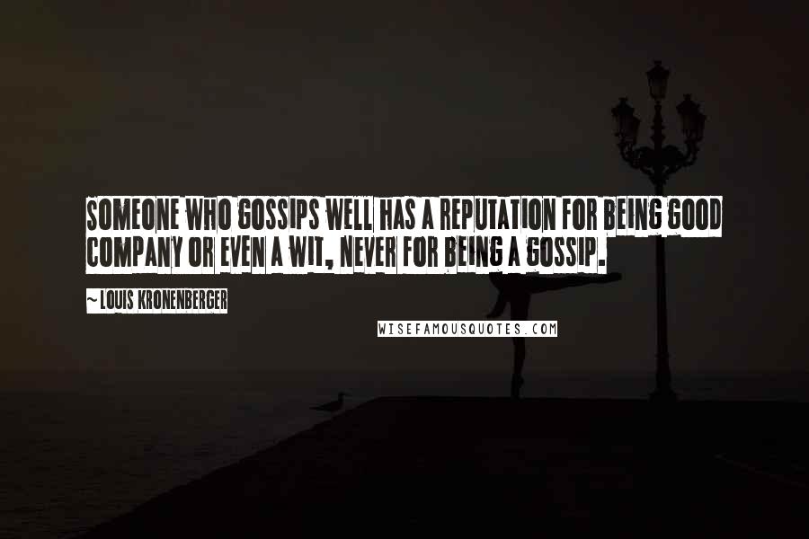 Louis Kronenberger quotes: Someone who gossips well has a reputation for being good company or even a wit, never for being a gossip.