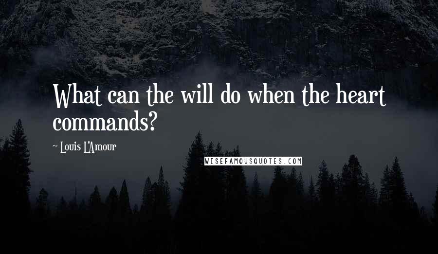 Louis L'Amour quotes: What can the will do when the heart commands?