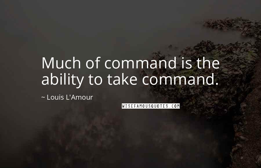 Louis L'Amour quotes: Much of command is the ability to take command.