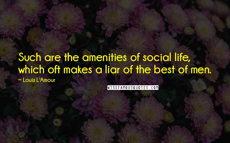 Louis L'Amour quotes: Such are the amenities of social life, which oft makes a liar of the best of men.