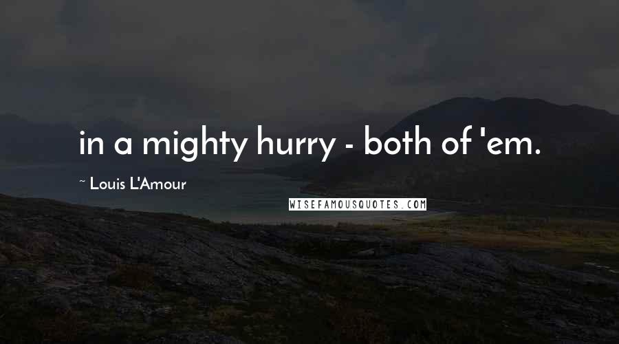 Louis L'Amour quotes: in a mighty hurry - both of 'em.