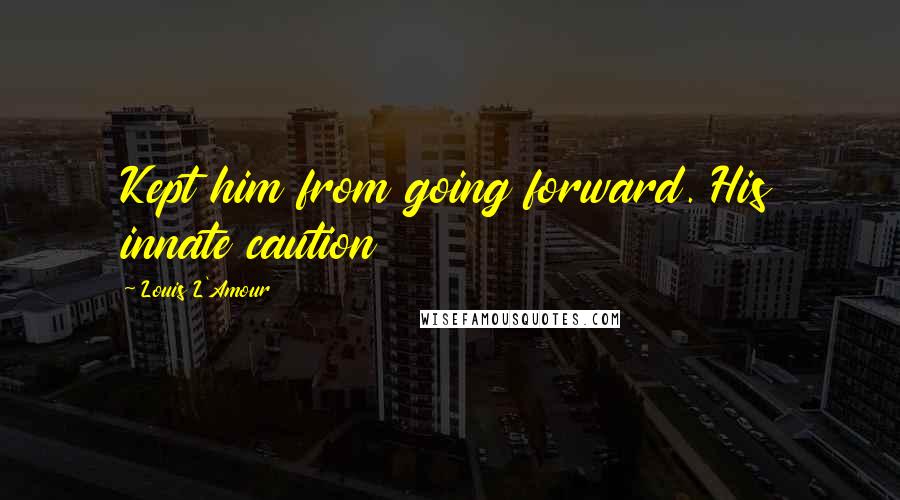 Louis L'Amour quotes: Kept him from going forward. His innate caution