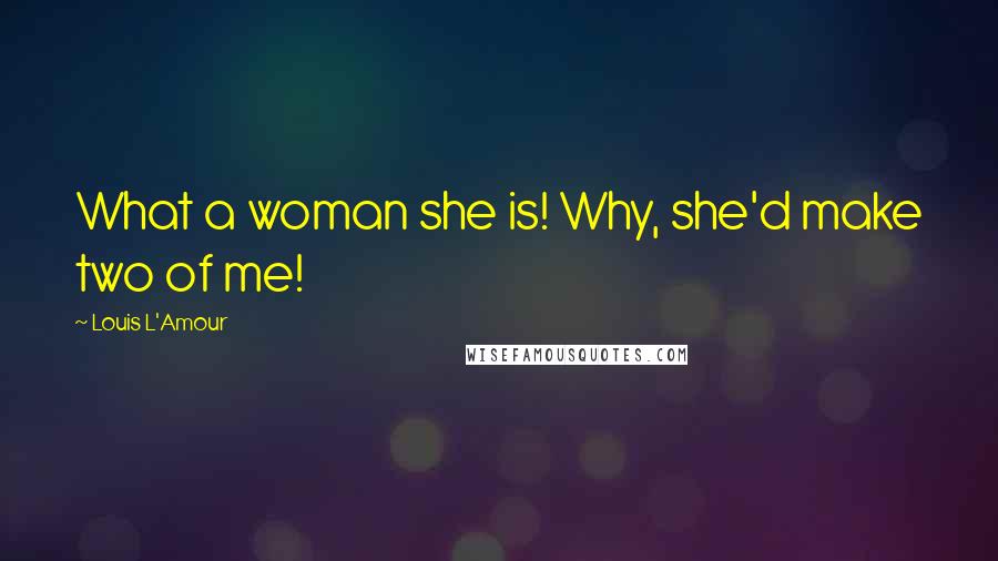 Louis L'Amour quotes: What a woman she is! Why, she'd make two of me!