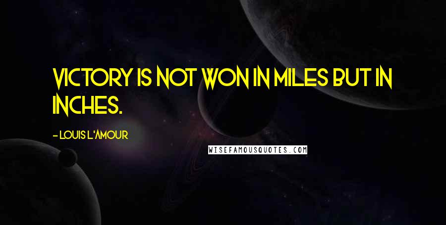 Louis L'Amour quotes: Victory is not won in miles but in inches.