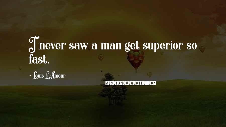 Louis L'Amour quotes: I never saw a man get superior so fast.