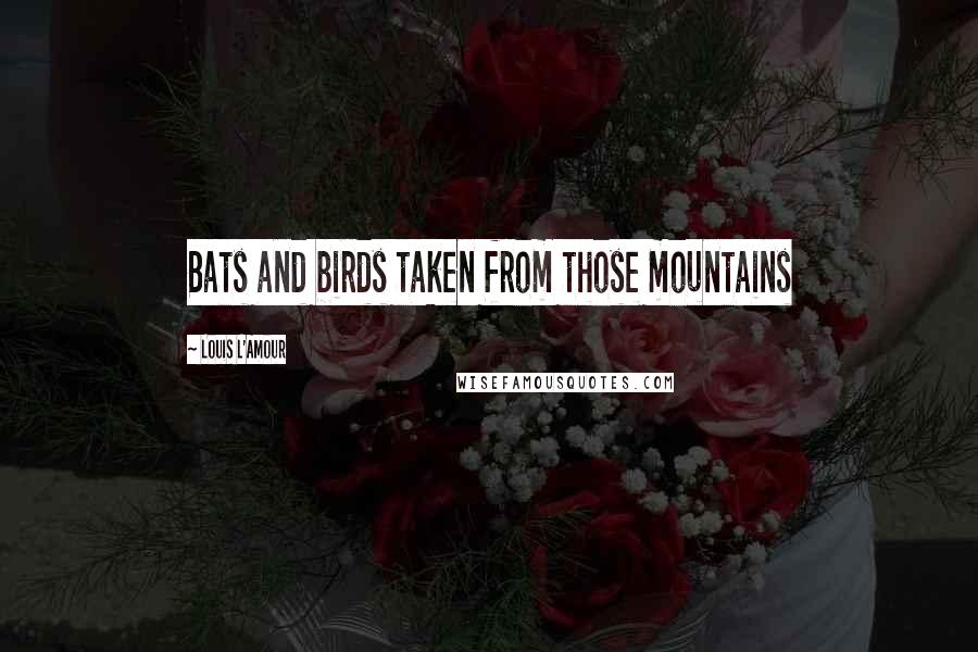 Louis L'Amour quotes: Bats and birds taken from those mountains