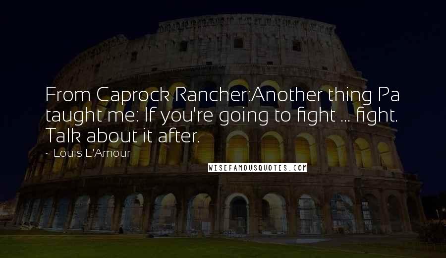 Louis L'Amour quotes: From Caprock Rancher:Another thing Pa taught me: If you're going to fight ... fight. Talk about it after.