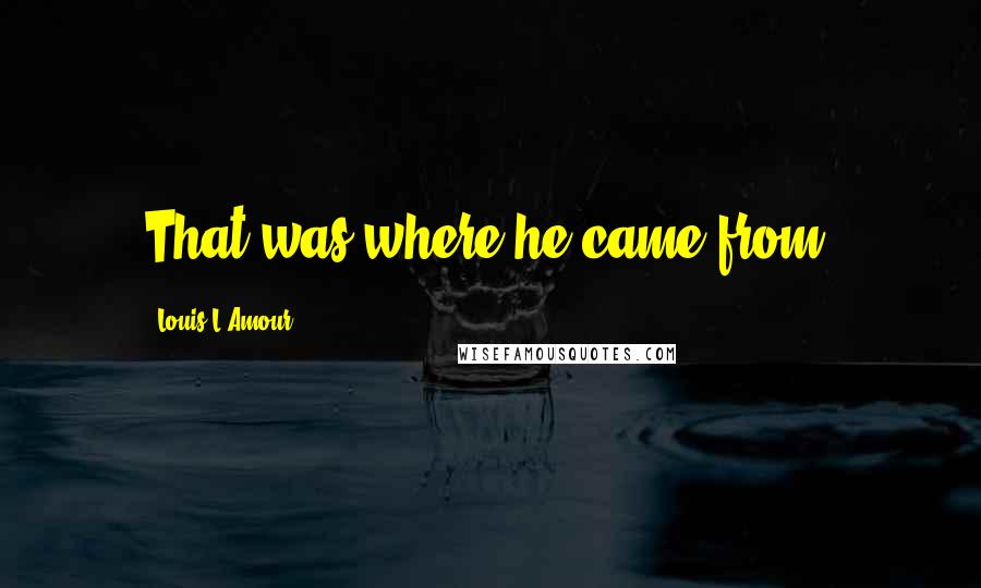 Louis L'Amour quotes: That was where he came from,