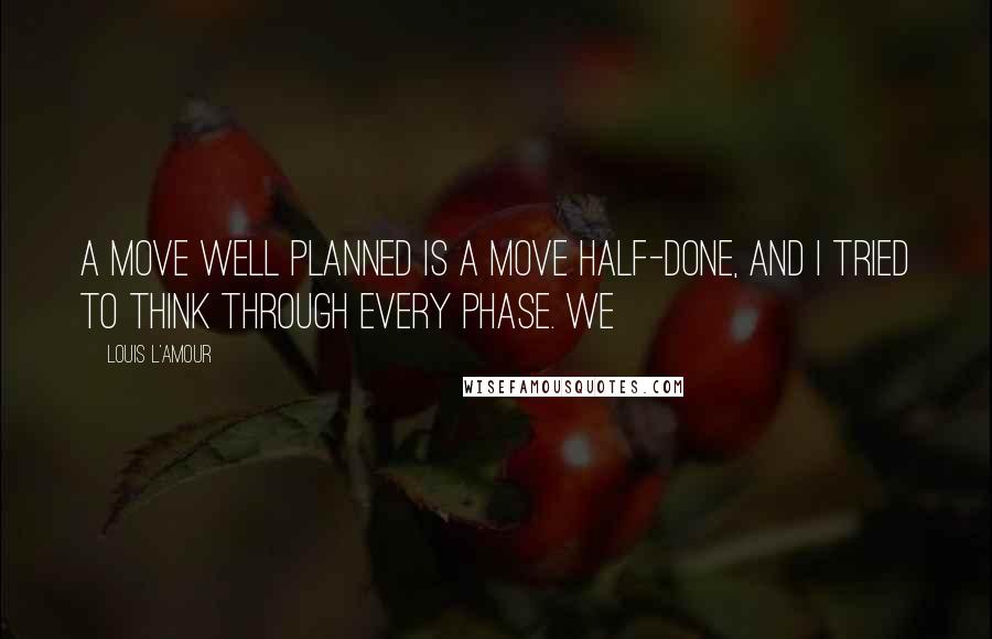 Louis L'Amour quotes: A move well planned is a move half-done, and I tried to think through every phase. We