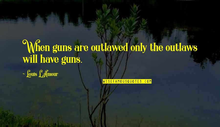 Louis L'amour Quotes By Louis L'Amour: When guns are outlawed only the outlaws will