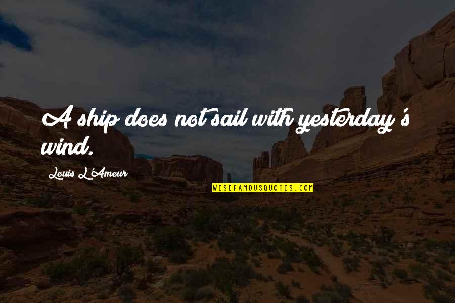 Louis L'amour Quotes By Louis L'Amour: A ship does not sail with yesterday's wind.