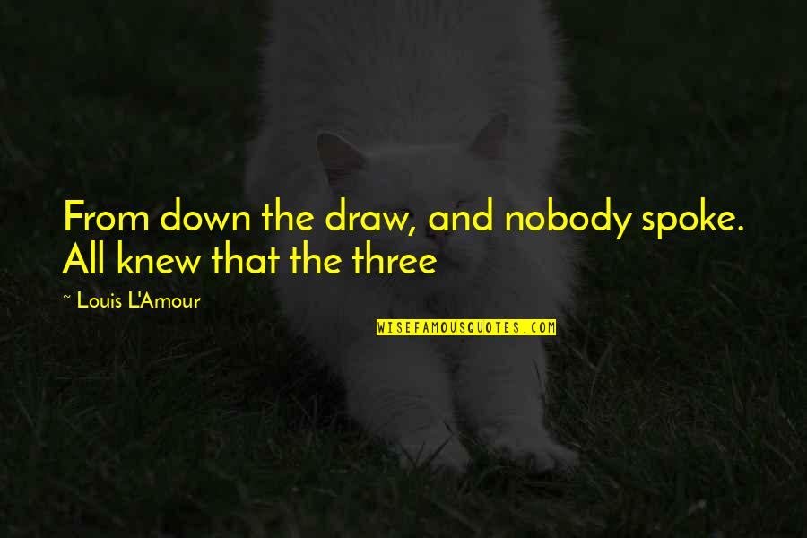 Louis L'amour Quotes By Louis L'Amour: From down the draw, and nobody spoke. All