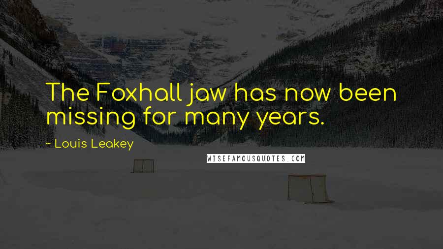 Louis Leakey quotes: The Foxhall jaw has now been missing for many years.