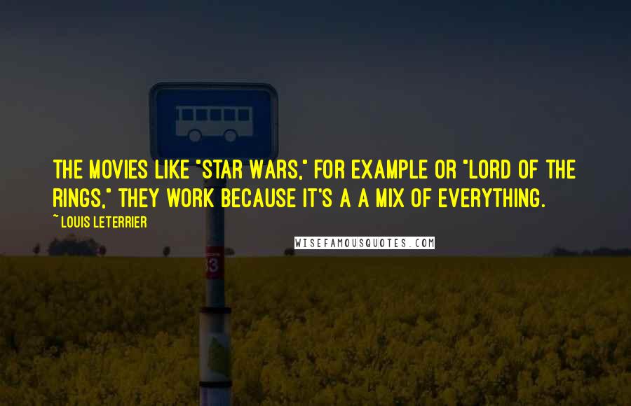 Louis Leterrier quotes: The movies like "Star Wars," for example or "Lord Of The Rings," they work because it's a a mix of everything.
