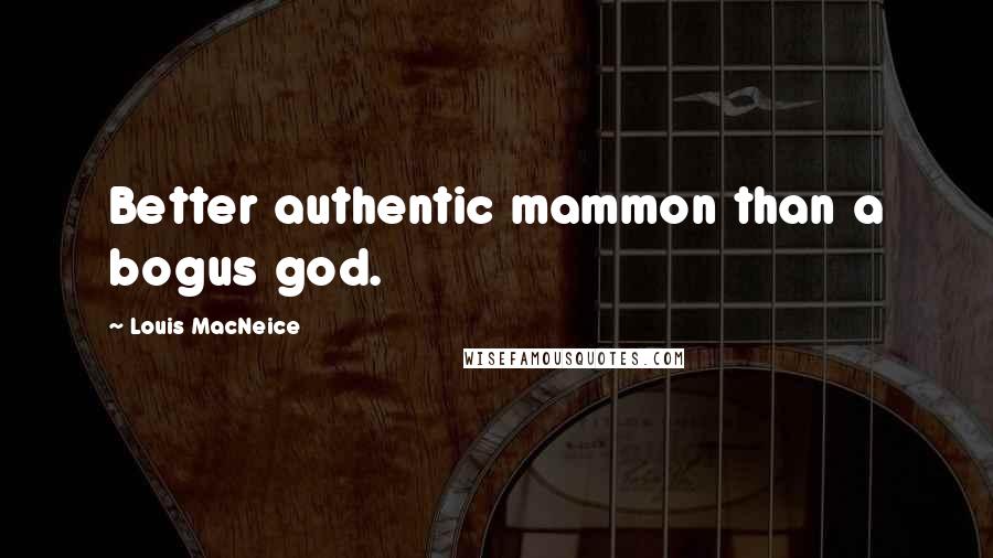 Louis MacNeice quotes: Better authentic mammon than a bogus god.