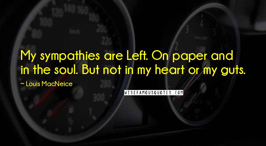 Louis MacNeice quotes: My sympathies are Left. On paper and in the soul. But not in my heart or my guts.