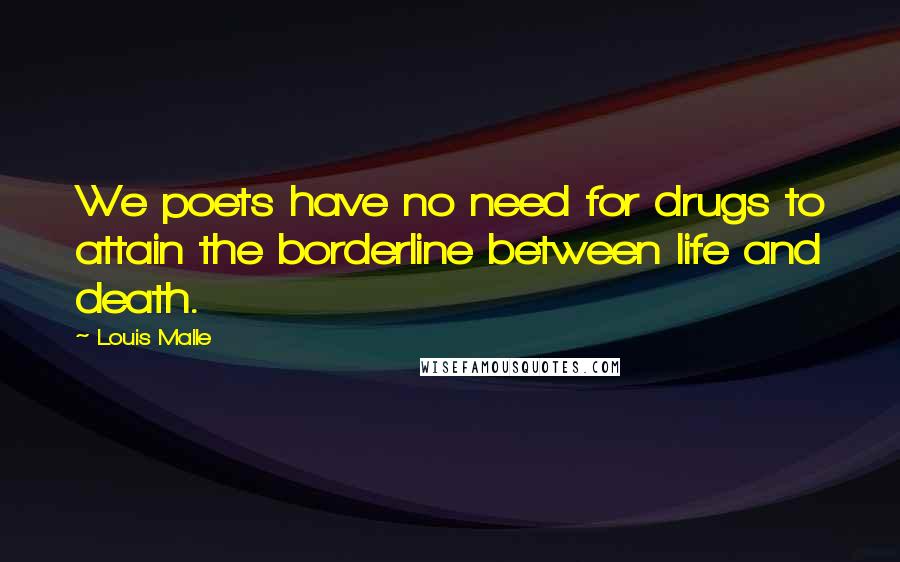 Louis Malle quotes: We poets have no need for drugs to attain the borderline between life and death.