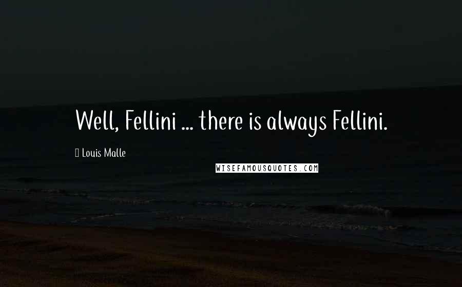 Louis Malle quotes: Well, Fellini ... there is always Fellini.