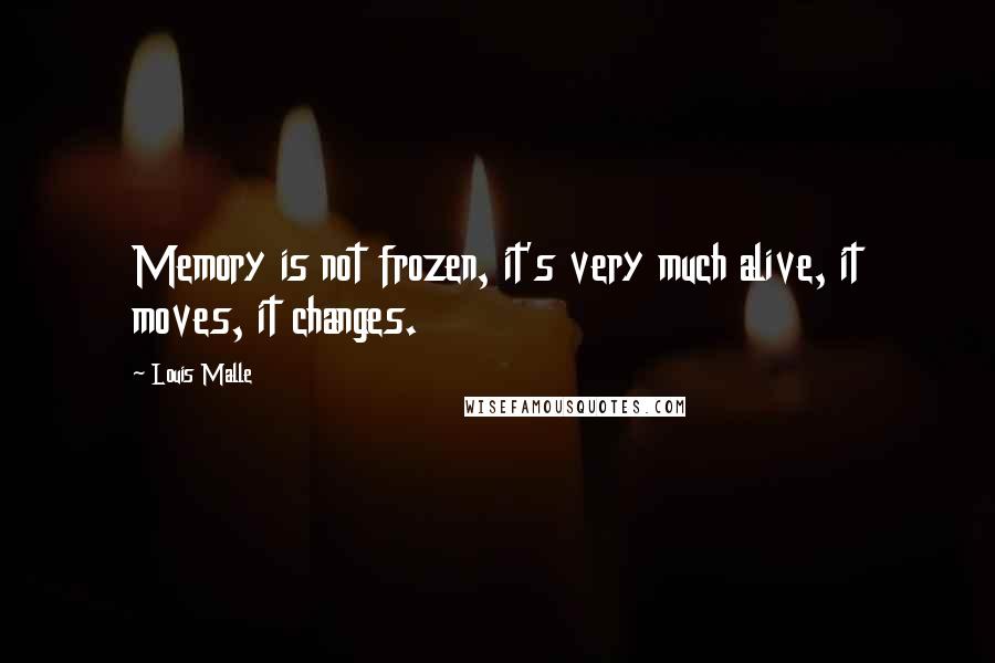 Louis Malle quotes: Memory is not frozen, it's very much alive, it moves, it changes.