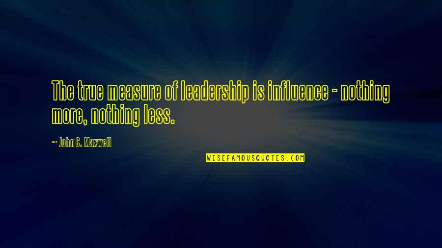 Louis Manigault Quotes By John C. Maxwell: The true measure of leadership is influence -