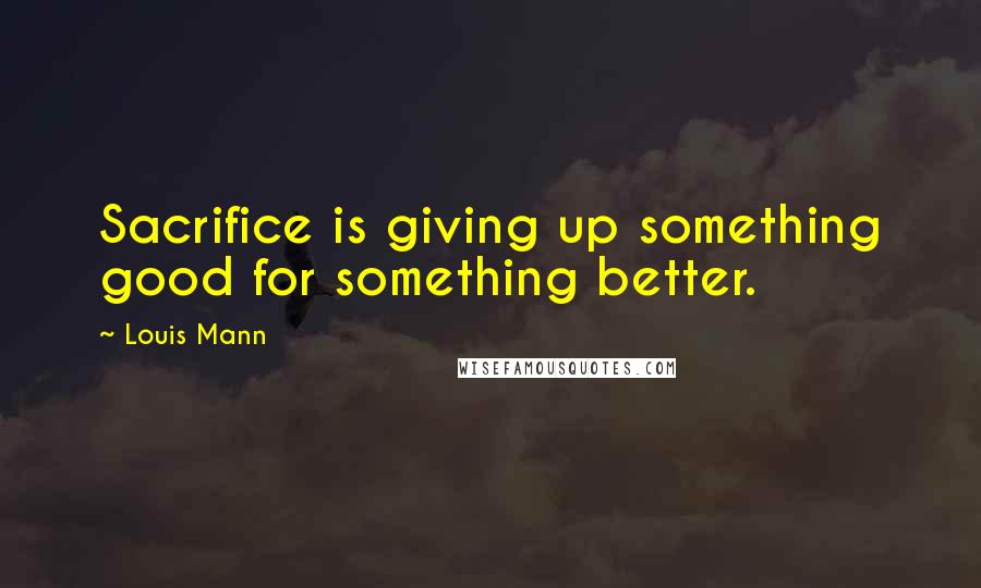 Louis Mann quotes: Sacrifice is giving up something good for something better.