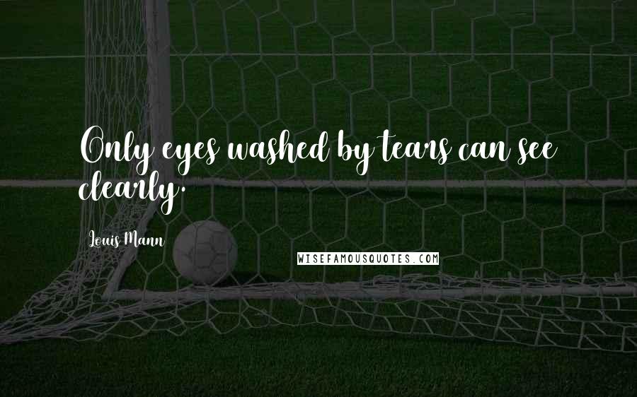 Louis Mann quotes: Only eyes washed by tears can see clearly.