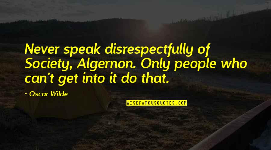 Louis Marchesi Quotes By Oscar Wilde: Never speak disrespectfully of Society, Algernon. Only people