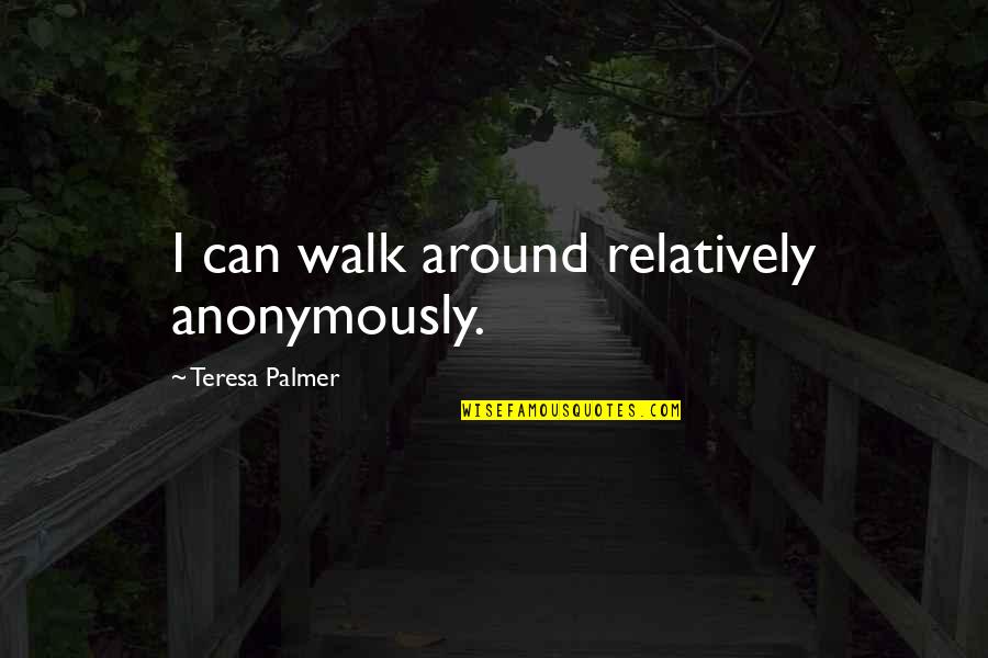 Louis Marchesi Quotes By Teresa Palmer: I can walk around relatively anonymously.