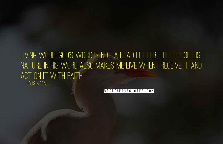 Louis McCall quotes: Living Word. God's word is not a dead letter. The life of His nature in His word also makes me live when I receive it and act on it with