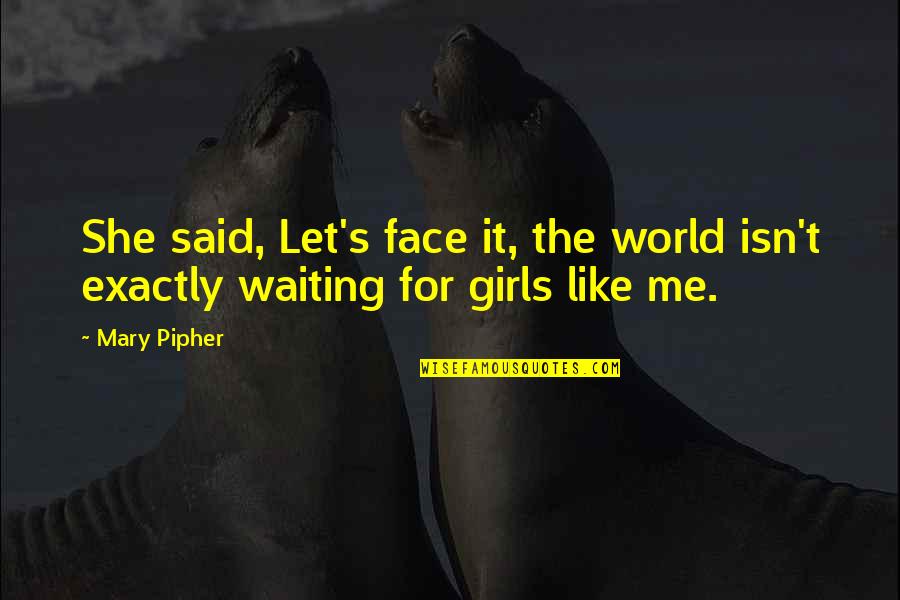 Louis Menand Quotes By Mary Pipher: She said, Let's face it, the world isn't