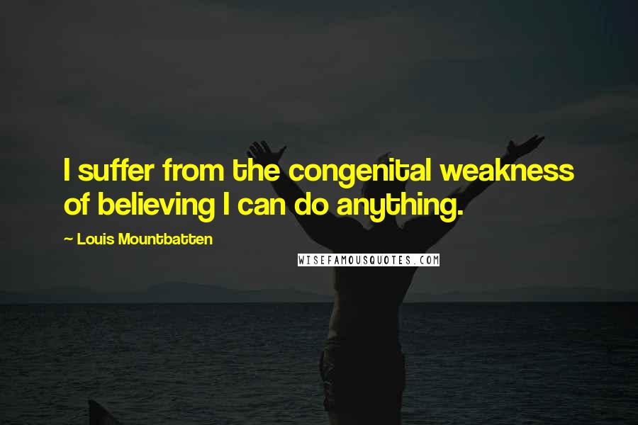 Louis Mountbatten quotes: I suffer from the congenital weakness of believing I can do anything.