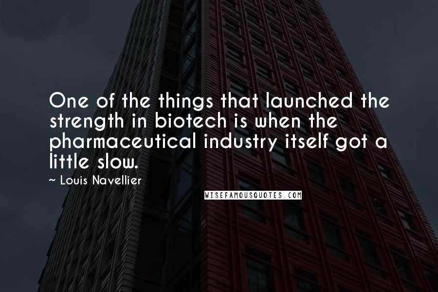 Louis Navellier quotes: One of the things that launched the strength in biotech is when the pharmaceutical industry itself got a little slow.