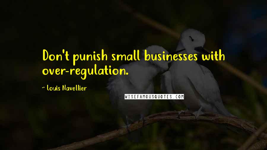 Louis Navellier quotes: Don't punish small businesses with over-regulation.