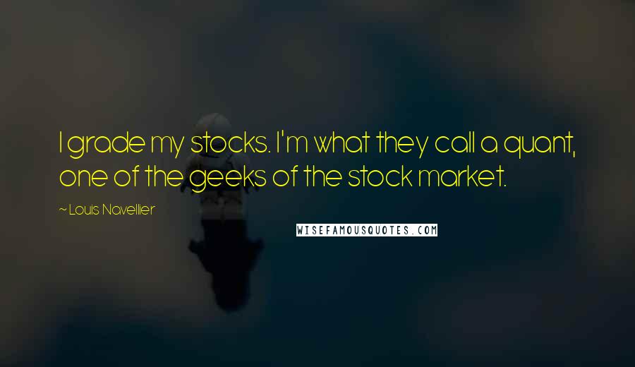 Louis Navellier quotes: I grade my stocks. I'm what they call a quant, one of the geeks of the stock market.