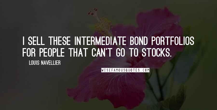 Louis Navellier quotes: I sell these intermediate bond portfolios for people that can't go to stocks.