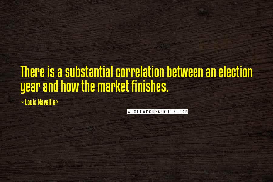 Louis Navellier quotes: There is a substantial correlation between an election year and how the market finishes.