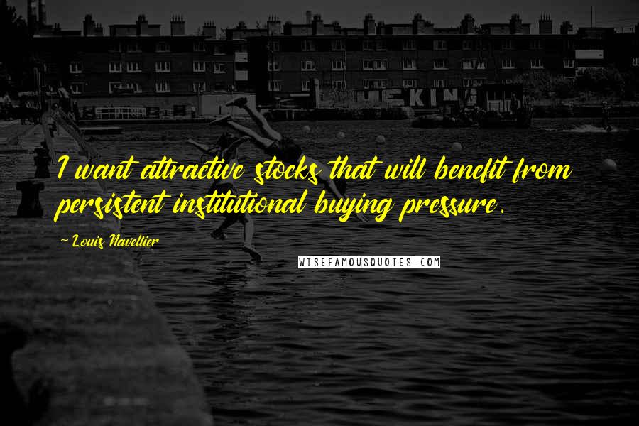 Louis Navellier quotes: I want attractive stocks that will benefit from persistent institutional buying pressure.