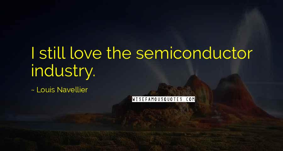 Louis Navellier quotes: I still love the semiconductor industry.