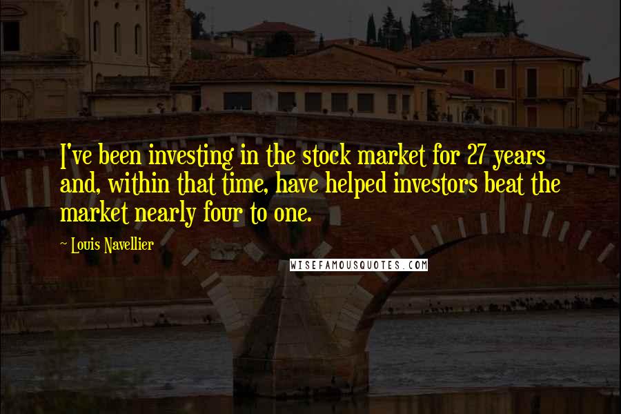 Louis Navellier quotes: I've been investing in the stock market for 27 years and, within that time, have helped investors beat the market nearly four to one.