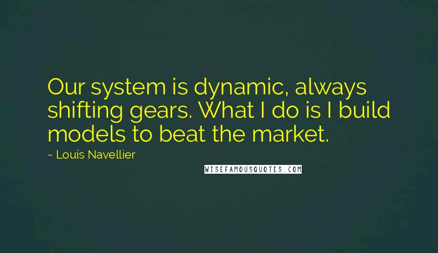 Louis Navellier quotes: Our system is dynamic, always shifting gears. What I do is I build models to beat the market.