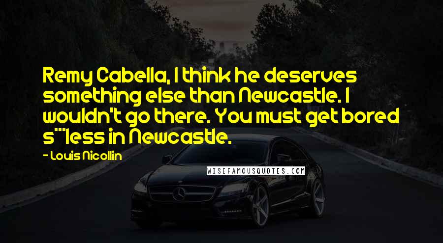 Louis Nicollin quotes: Remy Cabella, I think he deserves something else than Newcastle. I wouldn't go there. You must get bored s***less in Newcastle.