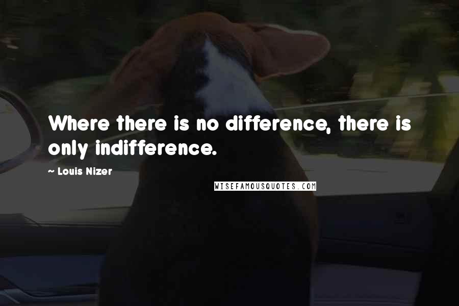 Louis Nizer quotes: Where there is no difference, there is only indifference.
