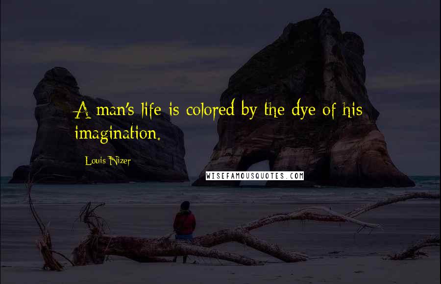 Louis Nizer quotes: A man's life is colored by the dye of his imagination.
